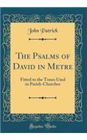 The Psalms of David in Metre: Fitted to the Tunes Used in Parish-Churches (Classic Reprint)