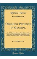 Obedient Patience in General: And in XX Particular Cases, with Helps to Obtain and Use It, and Impatience Repressed, Cross Bearers Less to Be Pityed, Than Cross-Makers (Classic Reprint): And in XX Particular Cases, with Helps to Obtain and Use It, and Impatience Repressed, Cross Bearers Less to Be Pityed, Than Cross-Makers (Classic R