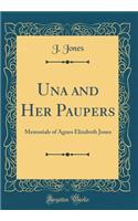 Una and Her Paupers: Memorials of Agnes Elizabeth Jones (Classic Reprint): Memorials of Agnes Elizabeth Jones (Classic Reprint)