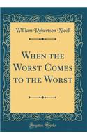 When the Worst Comes to the Worst (Classic Reprint)