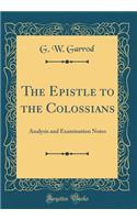 The Epistle to the Colossians: Analysis and Examination Notes (Classic Reprint): Analysis and Examination Notes (Classic Reprint)