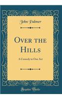 Over the Hills: A Comedy in One Act (Classic Reprint)