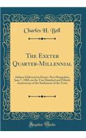 The Exeter Quarter-Millennial: Address Delivered in Exeter, New Hampshire, June 7, 1888, on the Two Hundred and Fiftieth Anniversary of the Settlement of the Town (Classic Reprint)