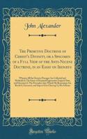 The Primitive Doctrine of Christ's Divinity, or a Specimen of a Full View of the Anti-Nicene Doctrine, in an Essay on Irenæus: Wherein All the Decisive Passages Are Collected and Methodizd; The Sense of Disputed Expressions Enquird Into, and Determ