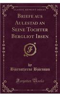 Briefe Aus Aulestad an Seine Tochter Bergliot Ibsen (Classic Reprint)