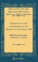 Necrology of the Commandery of the District of Columbia, 1888: Philip Henry Sheridan, General, U. S. Army (Classic Reprint)