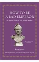 How to Be a Bad Emperor: An Ancient Guide to Truly Terrible Leaders(Ancient Wisdom for Modern Readers)