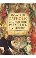 How the Catholic Church Built Western Civilization Lib/E