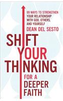 Shift Your Thinking for a Deeper Faith 99 Ways to Strengthen Your Relationship with God, Others, and  Yourself: 99 Ways to Strengthen Your Relationship with God, Others, and Yourself