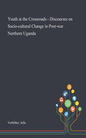 Youth at the Crossroads - Discourses on Socio-cultural Change in Post-war Northern Uganda