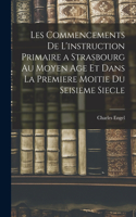 Les Commencements De L'instruction Primaire a Strasbourg Au Moyen Age Et Dans La Premiere Moitie Du Seisieme Siecle