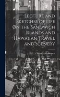 Lecture and Sketches of Life On the Sandwich Islands and Hawaiian Travel and Scenery