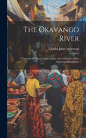 Okavango River: A Narrative Of Travel, Exploration, And Adventure: With Numerous Illustrations