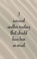 I Survived Another Meeting That Should Have Been an Email: Sand Effect Funny Slogan Notebook Homework Book, Writing Pad, Notepad, Idea Notebook, Composition Jotter, Journal Diary, Planner