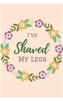 I've Shaved My Legs: Journal, Naughty Valentine's day Gifts, Girlfriend Birthday Gift, Happy Anniversary Cards, Husbands gifts from Wife. Funny Lined Journal to Write in