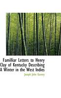 Familliar Letters to Henry Clay of Kentucky Describing a Winter in the West Indies