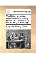 The Kalish Revolution; Containing Observations on Man and Manners. by Durus, King of Kalikang; ...