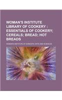 Woman's Institute Library of Cookery; Essentials of Cookery Cereals Bread Hot Breads Volume 1