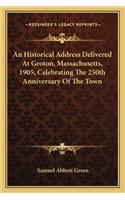 Historical Address Delivered At Groton, Massachusetts, 1905; Celebrating The 250th Anniversary Of The Town