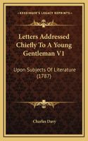 Letters Addressed Chiefly To A Young Gentleman V1: Upon Subjects Of Literature (1787)