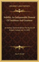 Stability, An Indispensable Element Of Usefulness And Greatness: An Address Delivered Before The Alumni Of Rutgers College, July 14, 1840