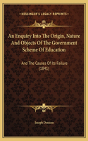 An Enquiry Into The Origin, Nature And Objects Of The Government Scheme Of Education