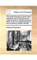 The Great Blessing of Good Rulers, Depends Upon God's Giving His Judgments & His Righteousness to Them. a Sermon Preached Before His Excellency William Shirley