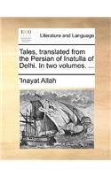 Tales, Translated from the Persian of Inatulla of Delhi. in Two Volumes. ...