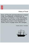 Diary of Travels and Adventures in Upper India, from Bareilly, in Rohilcund, to Hurdwar, and Nahun, in the Himmalaya Mountains, with a tour in Bundelcund, a sporting excursion in the Kingdom of Oude, and a voyage down the Ganges.