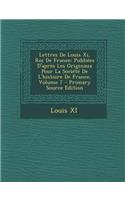 Lettres de Louis XI, Roi de France: Publiees D'Apres Les Originaux Pour La Societe de L'Histoire de France, Volume 7