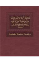 A Short History of Natural Science and of the Progress of Discovery from the Time of the Greeks to the Present Day: For the Use of Schools and Young