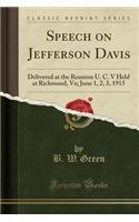 Speech on Jefferson Davis: Delivered at the Reunion U. C. V Held at Richmond, Va; June 1, 2, 3, 1915 (Classic Reprint)
