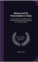 Money and Its Vicissitudes in Value: As They Affect National Industry and Pecuniary Contracts: With a Postscript On Joint-Stock Banks