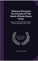 Obituary Discourse On Occasion Of The Death Of Noah Henry Ferry: Major Of The Fifth Michigan Cavalry, Killed At Gettysburg, July 3, 1863