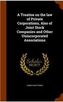 Treatise on the law of Private Corporations, Also of Joint Stock Companies and Other Unincorporated Associations