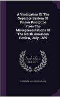 A Vindication Of The Separate System Of Prison Discipline From The Misrepresentations Of The North American Review, July, 1839