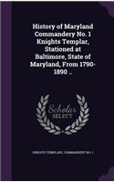 History of Maryland Commandery No. 1 Knights Templar, Stationed at Baltimore, State of Maryland, From 1790-1890 ..