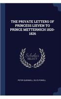 The Private Letters of Princess Lieven to Prince Metternich 1820-1826
