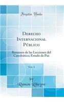 Derecho Internacional Pï¿½blico, Vol. 1: Resumen de Las Lecciones del Catedrï¿½tico; Estado de Paz (Classic Reprint): Resumen de Las Lecciones del Catedrï¿½tico; Estado de Paz (Classic Reprint)