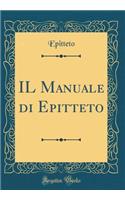 Il Manuale Di Epitteto (Classic Reprint)