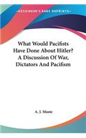 What Would Pacifists Have Done About Hitler? A Discussion Of War, Dictators And Pacifism