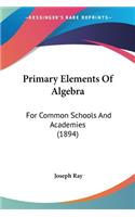 Primary Elements Of Algebra: For Common Schools And Academies (1894)