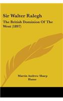 Sir Walter Ralegh: The British Dominion Of The West (1897)