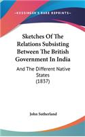 Sketches Of The Relations Subsisting Between The British Government In India: And The Different Native States (1837)