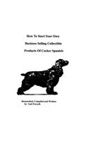 How To Start Your Own Business Selling Collectible Products Of Cocker Spaniels: (English)