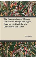 Compendium of Clothes and Fashion Design and Figure Drawing - A Guide for the Dressmaker and Tailor