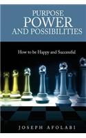 PURPOSE POWER and POSSIBILITIES: How to be Happy and Successful