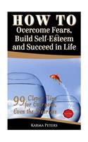 How to Overcome Fears, Build Self-Esteem and Succeed in Life: 99 Clever Tips for Everyone, Even the Fearless
