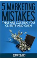 5 Marketing Mistakes That Are Costing You Clients and Cash