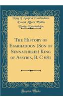 The History of Esarhaddon (Son of Sennacherib) King of Assyria, B. C 681 (Classic Reprint)